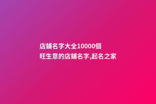 店鋪名字大全10000個 旺生意的店鋪名字,起名之家-第1張-店鋪起名-玄機派